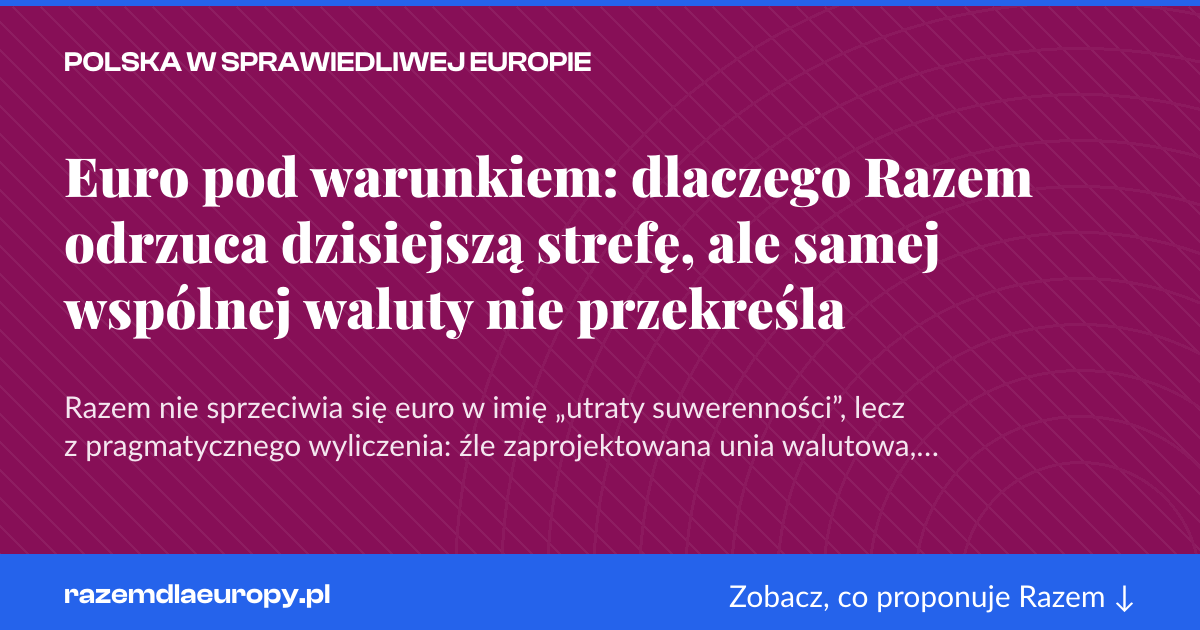 Karta social do udostępnienia: Euro pod warunkiem: dlaczego Razem odrzuca dzisiejszą strefę, ale samej wspólnej waluty nie przekreśla